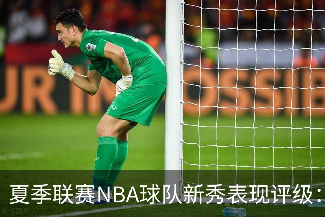 夏季联赛NBA球队新秀表现评级：湖人勇士获A，马刺仅得C