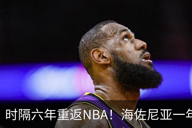 时隔六年重返NBA！海佐尼亚一年280万签约骑士