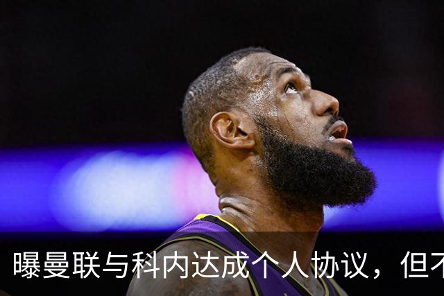 曝曼联与科内达成个人协议，但不愿6000万签！两英超铁腰亦是候选