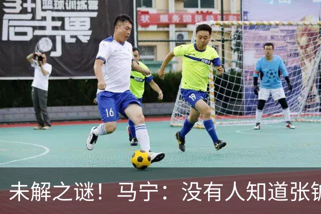 未解之谜！马宁：没有人知道张铖为何落选，他没过体测是假消息！