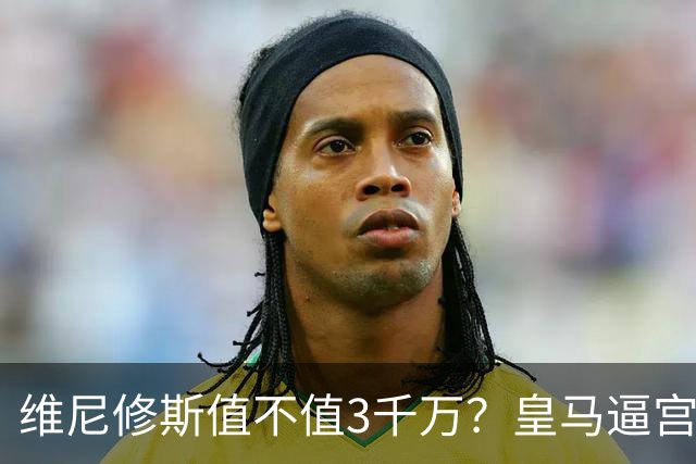 维尼修斯值不值3千万？皇马逼宫阿森纳捡漏，这转会三方都输不起