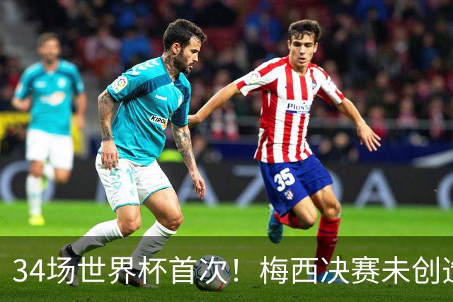 34场世界杯首次！梅西决赛未创造任何机会 西班牙1-0加时夺冠