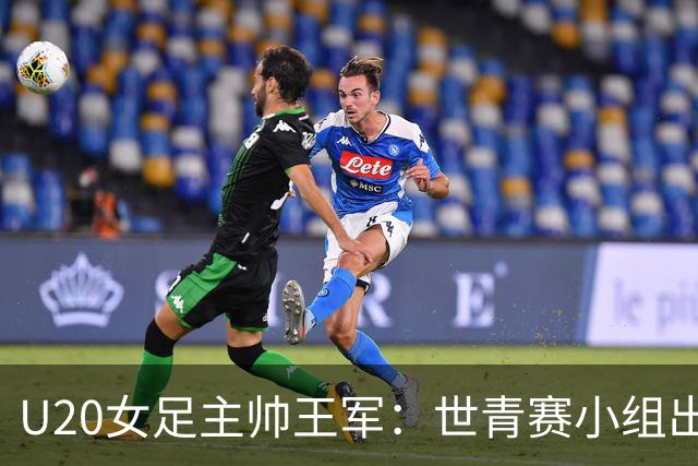 U20女足主帅王军：世青赛小组出线是首要目标，会全力冲击8强